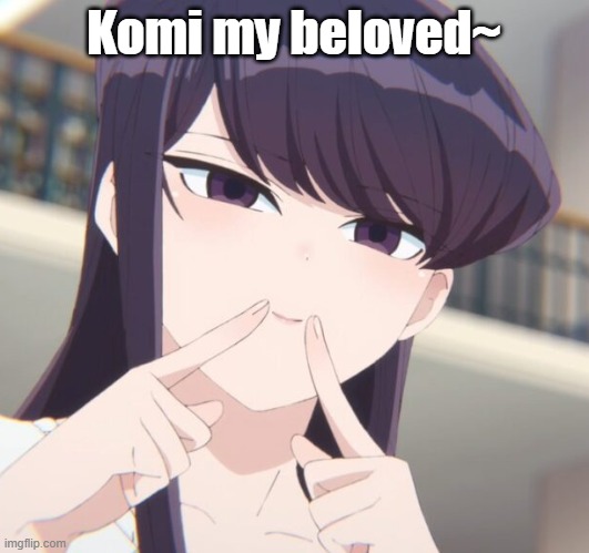 Komi | Komi my beloved~ | image tagged in komi | made w/ Imgflip meme maker