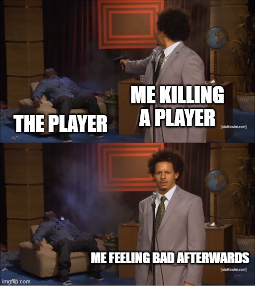 The weeping gigachads | ME KILLING A PLAYER; THE PLAYER; ME FEELING BAD AFTERWARDS | image tagged in memes,who killed hannibal | made w/ Imgflip meme maker