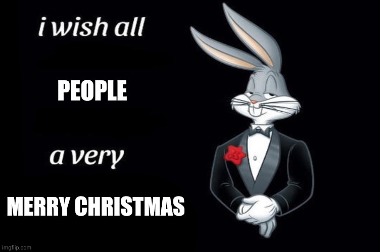 Merry Christmas | PEOPLE; MERRY CHRISTMAS | image tagged in bugs bunny i wish all empty template | made w/ Imgflip meme maker