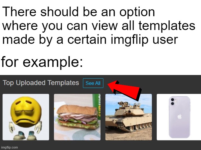 There should be an option where you can view all templates made by a certain imgflip user; for example: | image tagged in memes | made w/ Imgflip meme maker