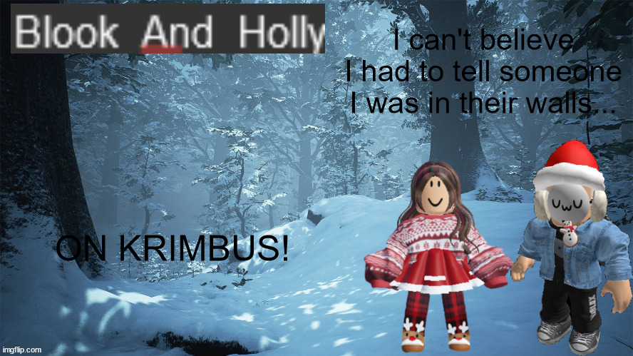 Blook_And_Holly | I can't believe I had to tell someone I was in their walls... ON KRIMBUS! | image tagged in blook_and_holly | made w/ Imgflip meme maker