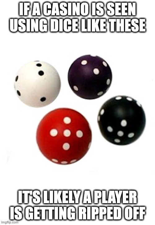 Round Dice | IF A CASINO IS SEEN USING DICE LIKE THESE; IT'S LIKELY A PLAYER IS GETTING RIPPED OFF | image tagged in gambling,memes,dice | made w/ Imgflip meme maker