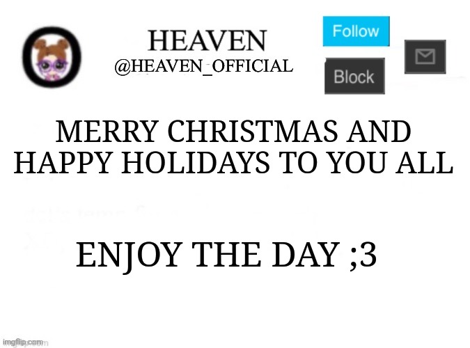 Have a great holiday this last days of the year | MERRY CHRISTMAS AND HAPPY HOLIDAYS TO YOU ALL; ENJOY THE DAY ;3 | image tagged in heaven s template | made w/ Imgflip meme maker