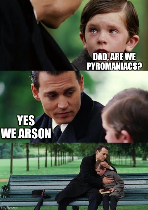 Finding Neverland | DAD, ARE WE PYROMANIACS? YES WE ARSON | image tagged in memes,finding neverland | made w/ Imgflip meme maker