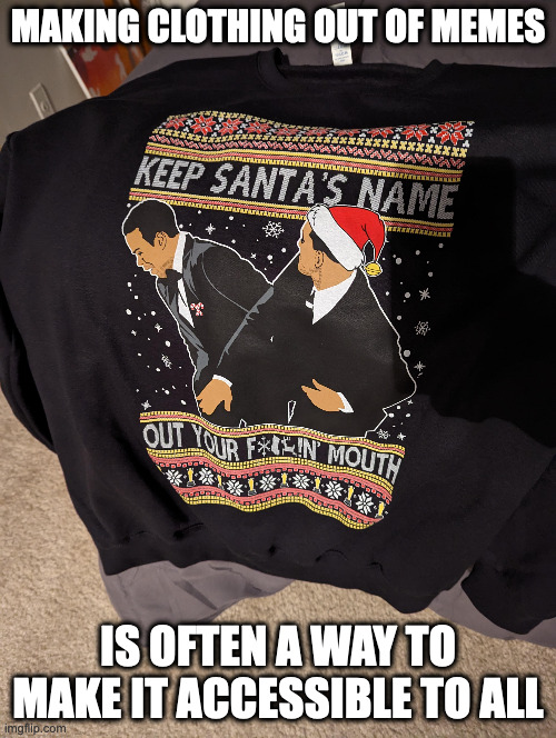Ugly Sweater | MAKING CLOTHING OUT OF MEMES; IS OFTEN A WAY TO MAKE IT ACCESSIBLE TO ALL | image tagged in memes,sweater | made w/ Imgflip meme maker