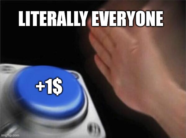 Blank Nut Button | LITERALLY EVERYONE; +1$ | image tagged in memes,blank nut button | made w/ Imgflip meme maker