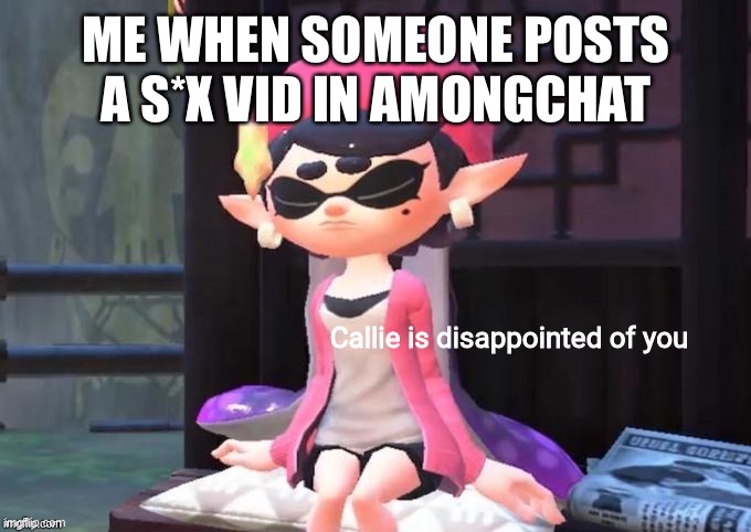 Amongchat is just like tiktok | ME WHEN SOMEONE POSTS A S*X VID IN AMONGCHAT | image tagged in callie is disappointed of you,relatable | made w/ Imgflip meme maker