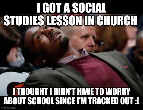 Why | I GOT A SOCIAL STUDIES LESSON IN CHURCH; I THOUGHT I DIDN'T HAVE TO WORRY ABOUT SCHOOL SINCE I'M TRACKED OUT :( | image tagged in bruhh | made w/ Imgflip meme maker