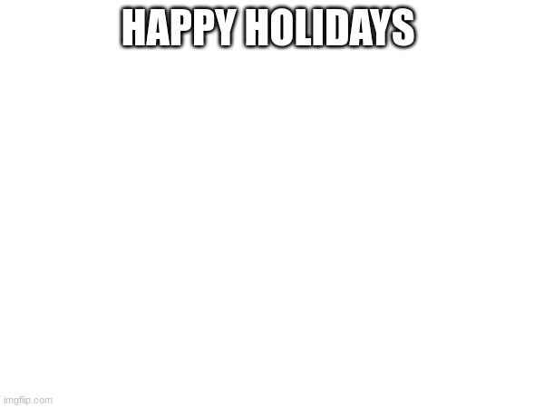 HAPPY HOLIDAYS | image tagged in merry christmas | made w/ Imgflip meme maker