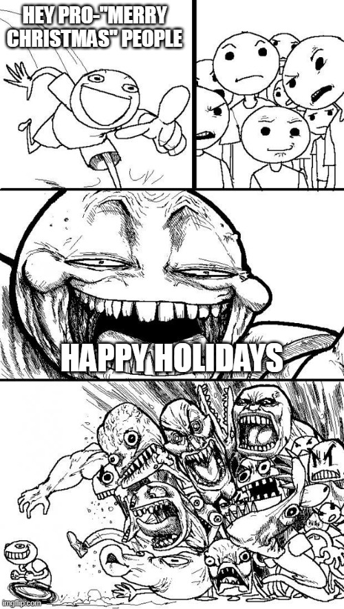 Lol | HEY PRO-"MERRY CHRISTMAS" PEOPLE; HAPPY HOLIDAYS | image tagged in hey internet,happy holidays,merry christmas,holidays,christmas,happy | made w/ Imgflip meme maker