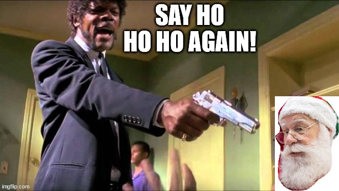 Only top quality memes at bargain prices! | SAY HO HO HO AGAIN! | image tagged in say what again,santa claus,christmas | made w/ Imgflip meme maker