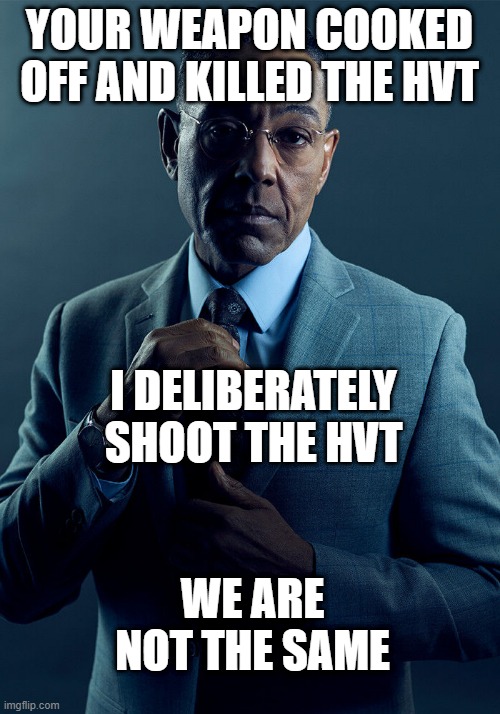 HVT | YOUR WEAPON COOKED OFF AND KILLED THE HVT; I DELIBERATELY SHOOT THE HVT; WE ARE NOT THE SAME | image tagged in gus fring we are not the same | made w/ Imgflip meme maker