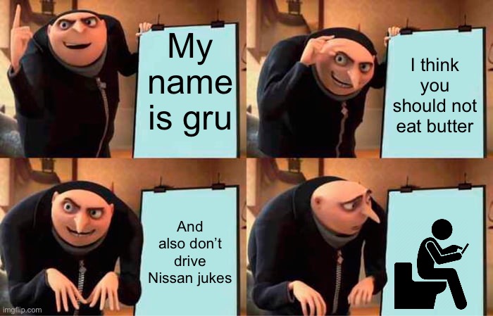 Gru thinks… | My name is gru; I think you should not eat butter; And also don’t drive Nissan jukes | image tagged in memes,gru,funny | made w/ Imgflip meme maker