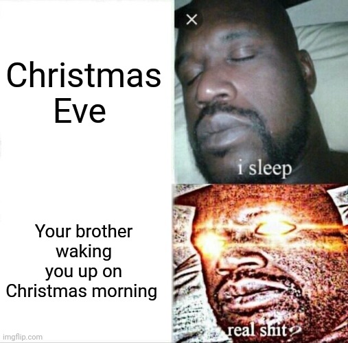 Merry Christmas! | Christmas Eve; Your brother waking you up on Christmas morning | image tagged in memes,sleeping shaq | made w/ Imgflip meme maker