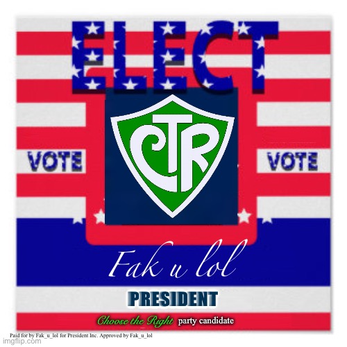 le campaign poster has arrived | Fak u lol; PRESIDENT; Choose the Right; party candidate; Paid for by Fak_u_lol for President Inc. Approved by Fak_u_lol | made w/ Imgflip meme maker