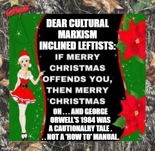 Ho!  Ho!  Ho!  Merry Christmas. | DEAR CULTURAL MARXISM INCLINED LEFTISTS:; OH . . . AND GEORGE ORWELL'S 1984 WAS A CAUTIONALRY TALE . . . NOT A 'HOW TO' MANUAL. | image tagged in santa ain't woke | made w/ Imgflip meme maker