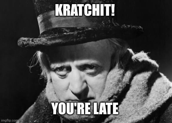 Scrooge Wisdom | KRATCHIT! YOU'RE LATE | image tagged in scrooge wisdom | made w/ Imgflip meme maker