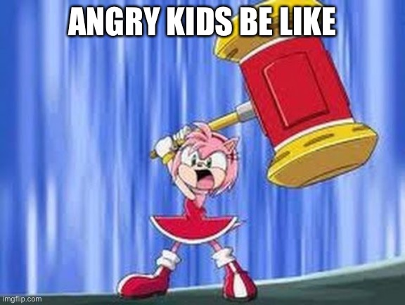 Angry Amy Rose | ANGRY KIDS BE LIKE | image tagged in angry amy rose,be like | made w/ Imgflip meme maker