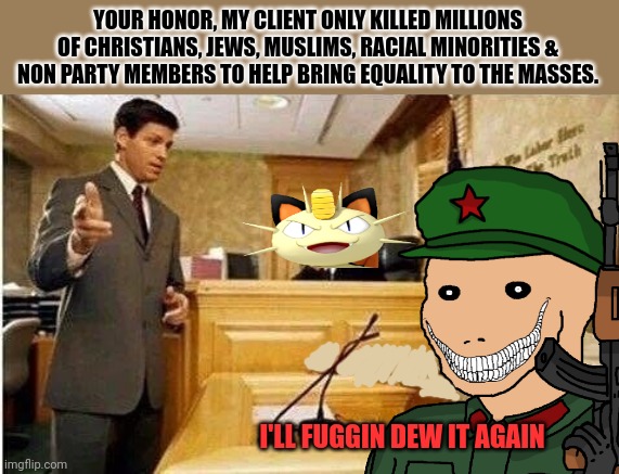 YOUR HONOR, MY CLIENT ONLY KILLED MILLIONS OF CHRISTIANS, JEWS, MUSLIMS, RACIAL MINORITIES & NON PARTY MEMBERS TO HELP BRING EQUALITY TO THE | made w/ Imgflip meme maker