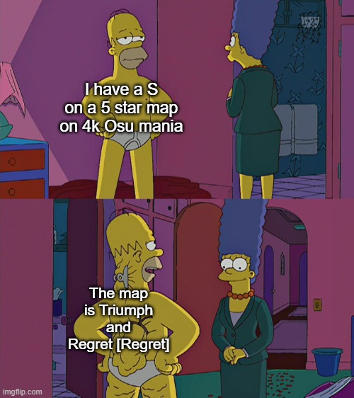 I know 4 stars that are harder than this song | I have a S on a 5 star map on 4k Osu mania; The map is Triumph and Regret [Regret] | image tagged in homer simpson's back fat | made w/ Imgflip meme maker