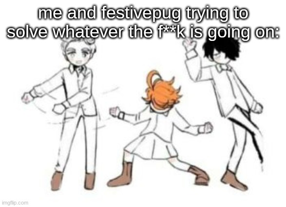 i dont even know | me and festivepug trying to solve whatever the f**k is going on: | image tagged in tpn vibing | made w/ Imgflip meme maker