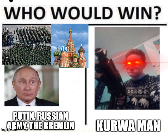 KURWA man (is swearing nsfw) | PUTIN, RUSSIAN ARMY, THE KREMLIN; KURWA MAN | image tagged in who would win | made w/ Imgflip meme maker