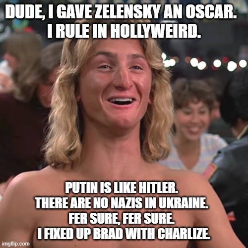 Is Spicoli your hero? | DUDE, I GAVE ZELENSKY AN OSCAR.  
I RULE IN HOLLYWEIRD. PUTIN IS LIKE HITLER.  
THERE ARE NO NAZIS IN UKRAINE.  
FER SURE, FER SURE.  
I FIXED UP BRAD WITH CHARLIZE. | image tagged in spicoli is always right,george soros,hollywood liberals,nazis | made w/ Imgflip meme maker