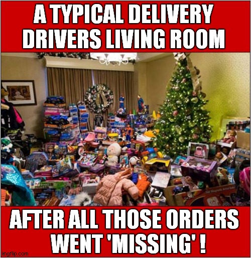 Are Those Parcels Ever Going To Arrive ? | A TYPICAL DELIVERY DRIVERS LIVING ROOM; AFTER ALL THOSE ORDERS
  WENT 'MISSING' ! | image tagged in online,delivery,missing,dark humour | made w/ Imgflip meme maker