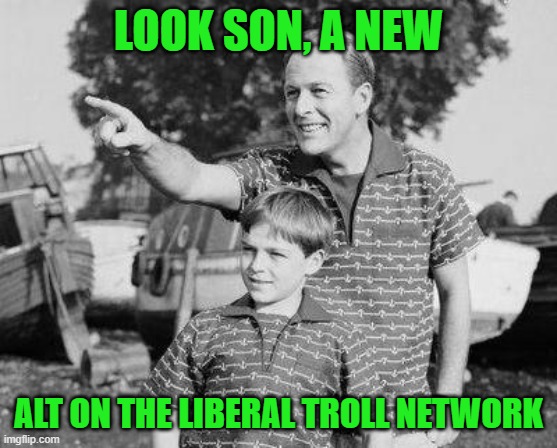 Look Son Meme | LOOK SON, A NEW ALT ON THE LIBERAL TROLL NETWORK | image tagged in memes,look son | made w/ Imgflip meme maker