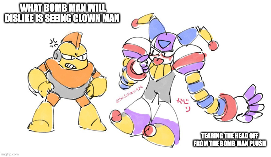 Bomb Man and Clown Man | WHAT BOMB MAN WILL DISLIKE IS SEEING CLOWN MAN; TEARING THE HEAD OFF FROM THE BOMB MAN PLUSH | image tagged in bombman,clownman,megaman,memes | made w/ Imgflip meme maker