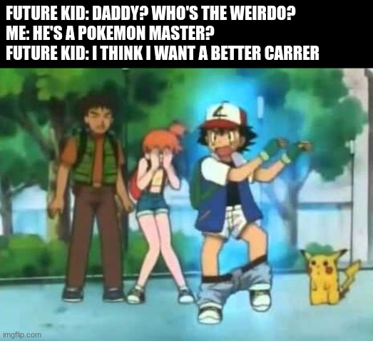 Ash Ketchum's Inspiration | FUTURE KID: DADDY? WHO'S THE WEIRDO?
ME: HE'S A POKEMON MASTER?
FUTURE KID: I THINK I WANT A BETTER CARRER | image tagged in pokemon | made w/ Imgflip meme maker