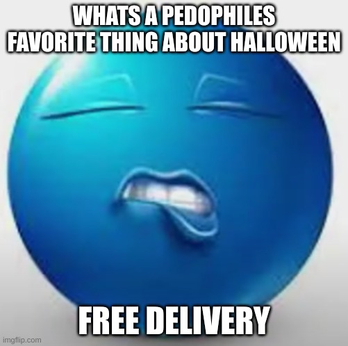 if you i would joke about Alzheimer's forgot it | WHATS A PEDOPHILES FAVORITE THING ABOUT HALLOWEEN; FREE DELIVERY | image tagged in blue guy sheesh | made w/ Imgflip meme maker