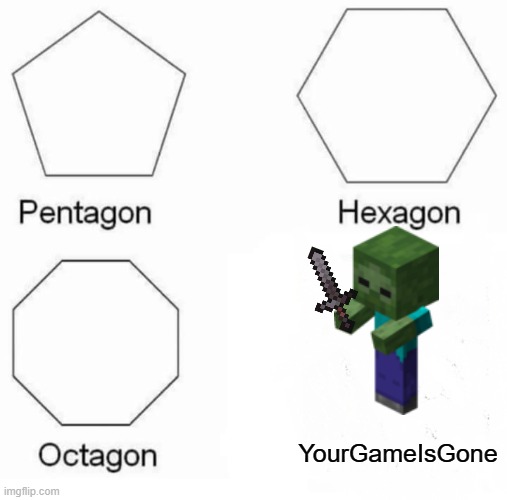 Pentagon hexgon octagon yourgameisgone | YourGameIsGone | image tagged in memes,pentagon hexagon octagon | made w/ Imgflip meme maker