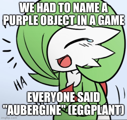 Laughing Gardevoir | WE HAD TO NAME A PURPLE OBJECT IN A GAME; EVERYONE SAID "AUBERGINE" (EGGPLANT) | image tagged in laughing gardevoir | made w/ Imgflip meme maker