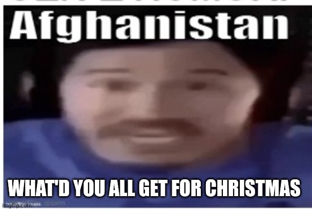 I got a speaker new earbuds a watch and some legos plus a neck pillow | WHAT'D YOU ALL GET FOR CHRISTMAS | image tagged in markiplier afghanistan | made w/ Imgflip meme maker