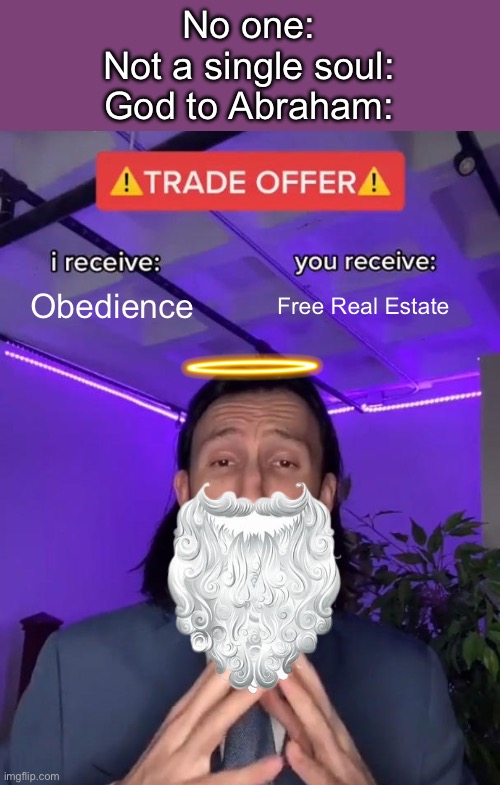 Trade Offer | No one:
Not a single soul:
God to Abraham:; Obedience; Free Real Estate | image tagged in trade offer | made w/ Imgflip meme maker