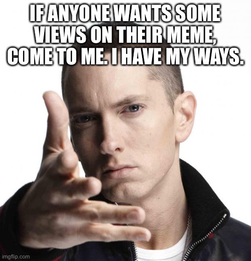 I broke imgflip | IF ANYONE WANTS SOME VIEWS ON THEIR MEME, COME TO ME. I HAVE MY WAYS. | image tagged in eminem video game logic,eminem | made w/ Imgflip meme maker