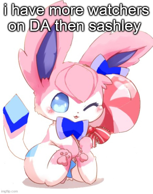 baby sylceon | i have more watchers on DA then sashley | image tagged in baby sylceon | made w/ Imgflip meme maker