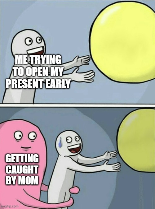 Running Away Balloon | ME TRYING TO OPEN MY PRESENT EARLY; GETTING CAUGHT BY MOM | image tagged in memes,running away balloon | made w/ Imgflip meme maker