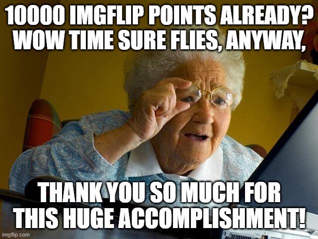 I've reached another milestone, all thanks to you guys, thanks, and Merry Chirstmas!!! | 10000 IMGFLIP POINTS ALREADY? WOW TIME SURE FLIES, ANYWAY, THANK YOU SO MUCH FOR THIS HUGE ACCOMPLISHMENT! | image tagged in memes,grandma finds the internet,accomplishment,oh wow are you actually reading these tags | made w/ Imgflip meme maker