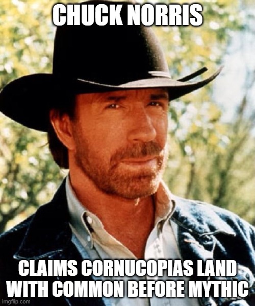 Chuck norris claims cornucopias land | CHUCK NORRIS; CLAIMS CORNUCOPIAS LAND WITH COMMON BEFORE MYTHIC | image tagged in chuck norris fact | made w/ Imgflip meme maker