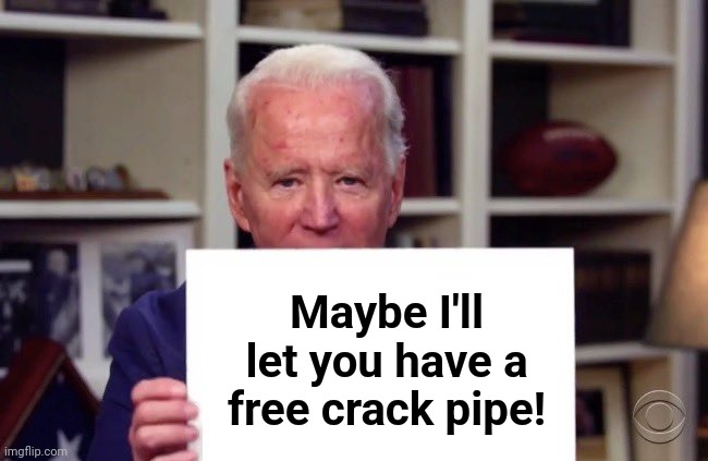 Joe Biden sign | Maybe I'll let you have a free crack pipe! | image tagged in joe biden sign | made w/ Imgflip meme maker