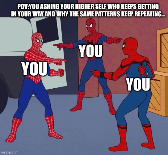 Spider Man Triple | POV:YOU ASKING YOUR HIGHER SELF WHO KEEPS GETTING IN YOUR WAY AND WHY THE SAME PATTERNS KEEP REPEATING…; YOU; YOU; YOU | image tagged in spider man triple | made w/ Imgflip meme maker