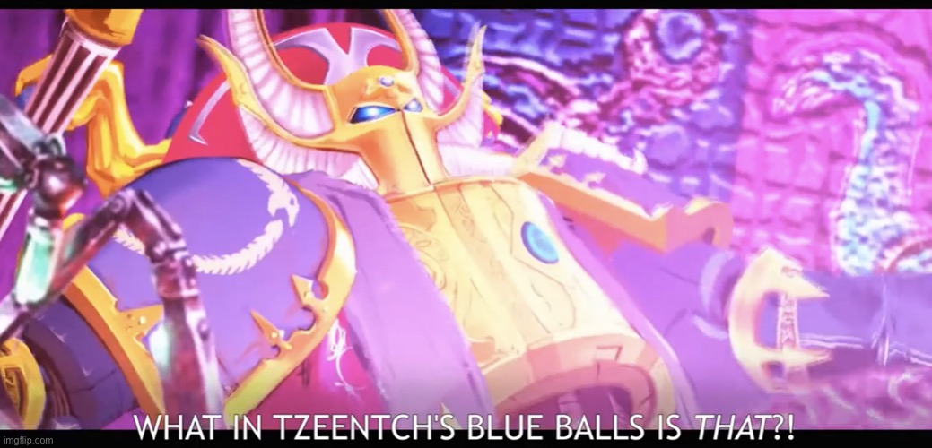 WHAT IN TZEENTCH’S BLUE BALLS IS THAT?! | image tagged in what in tzeentch s blue balls is that,darmug | made w/ Imgflip meme maker