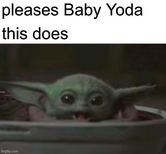 Baby Yoda smiling | pleases Baby Yoda; this does | image tagged in baby yoda smiling,baby yoda,grogu | made w/ Imgflip meme maker