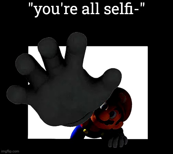 "you're all selfi-" | made w/ Imgflip meme maker