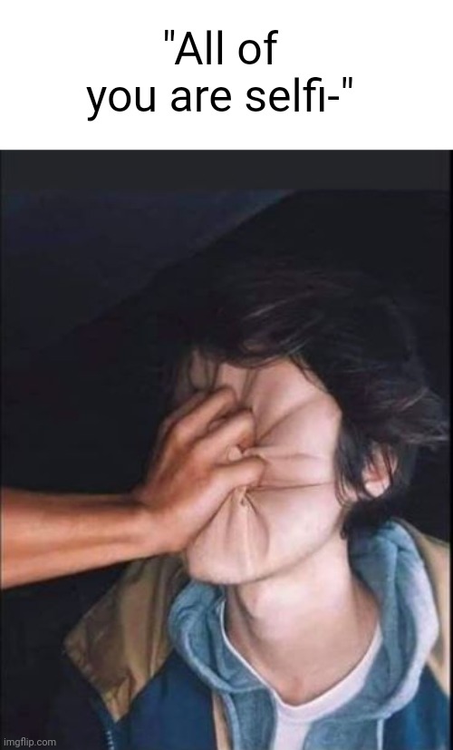 just live your life! shut up! | "All of you are selfi-" | made w/ Imgflip meme maker