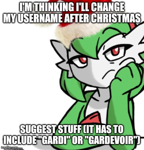 Bored asf (Christmas Edition) | I'M THINKING I'LL CHANGE MY USERNAME AFTER CHRISTMAS; SUGGEST STUFF (IT HAS TO INCLUDE "GARDI" OR "GARDEVOIR") | image tagged in bored asf christmas edition | made w/ Imgflip meme maker