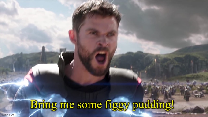 Thor Bring me Thanos | Bring me some figgy pudding! | image tagged in thor bring me thanos,christmas,christmas memes | made w/ Imgflip meme maker
