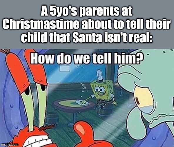 Rizz | A 5yo's parents at Christmastime about to tell their child that Santa isn't real: | image tagged in how do we tell him,mr krabs,squidward,spongebob,santa claus,christmas | made w/ Imgflip meme maker